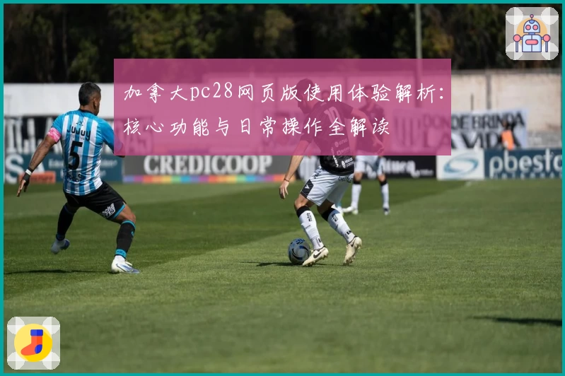 加拿大pc28网页版使用体验解析：核心功能与日常操作全解读