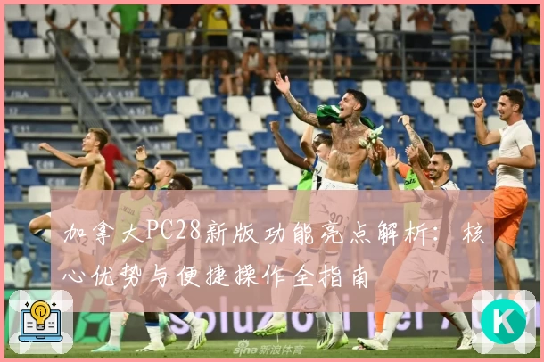 加拿大PC28新版功能亮点解析：核心优势与便捷操作全指南