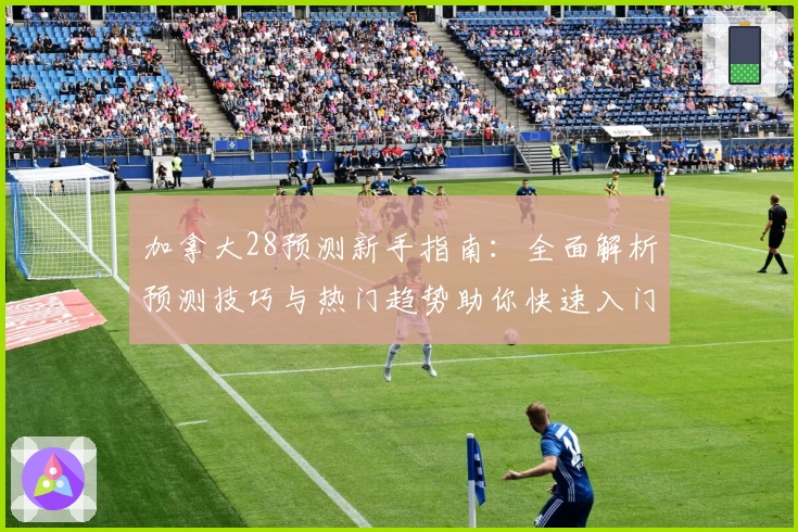 加拿大28预测新手指南：全面解析预测技巧与热门趋势助你快速入门