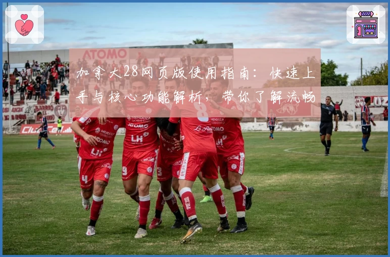 加拿大28网页版使用指南：快速上手与核心功能解析，带你了解流畅操作体验